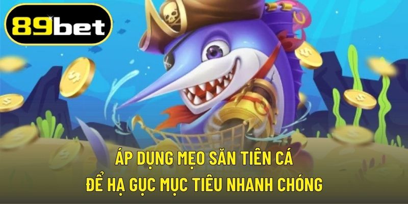 Áp dụng mẹo săn tiên cá để hạ gục mục tiêu nhanh chóng