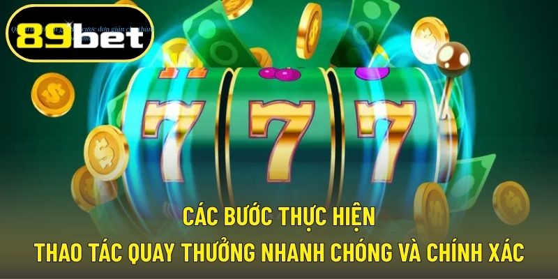Các bước thực hiện thao tác quay thưởng nhanh chóng và chính xác