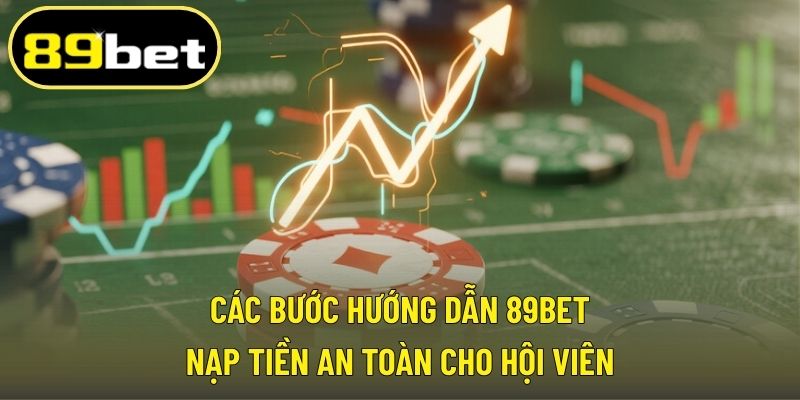 Các bước hướng dẫn 89BET nạp tiền an toàn cho hội viên