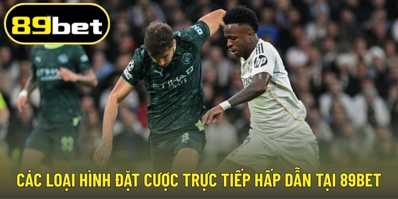 Các loại hình đặt cược trực tiếp hấp dẫn tại 89BET