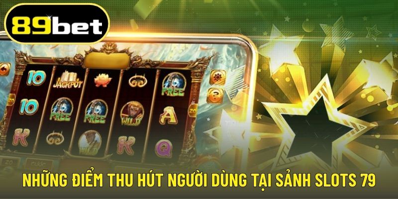 Những điểm thu hút người dùng tại sảnh slots 79