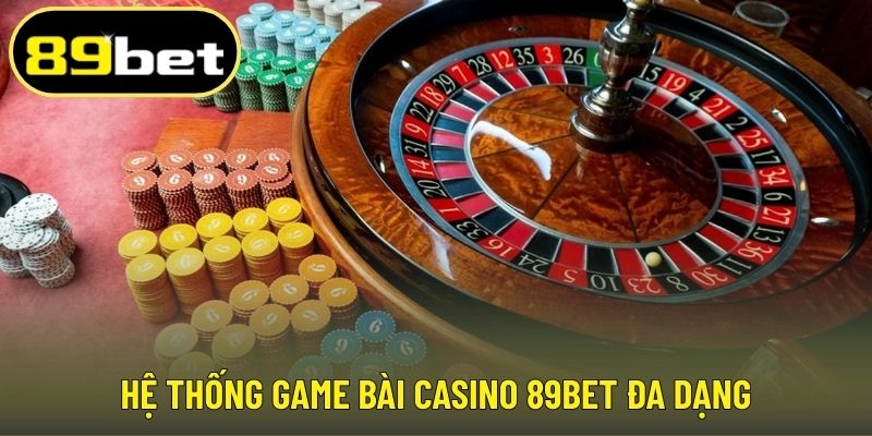 Hệ thống game bài Casino 89BET đa dạng