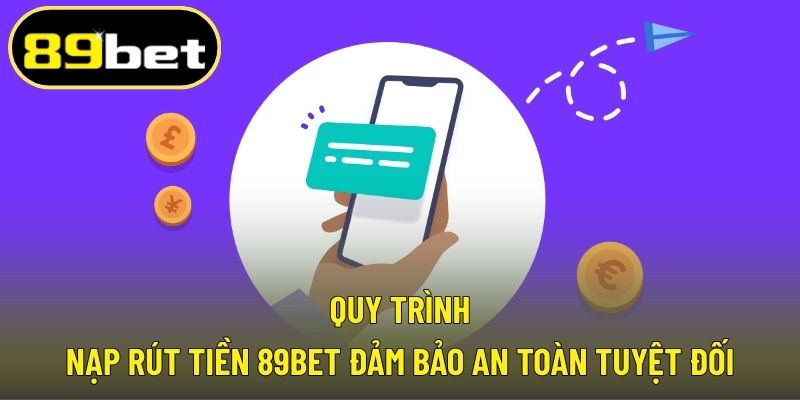 Quy trình nạp rút tiền 89BET đảm bảo an toàn tuyệt đối