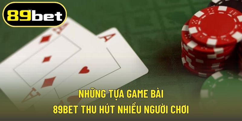 Những tựa game bài 89BET thu hút nhiều người chơi