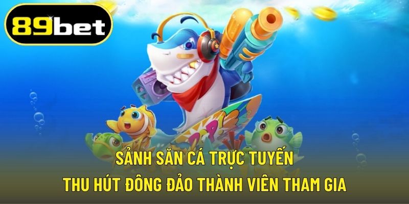 Sảnh săn cá trực tuyến thu hút đông đảo thành viên tham gia